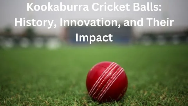 Kookaburra Cricket Balls: History, Innovation, and Their Impact